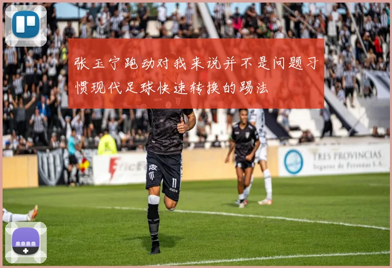 张玉宁跑动对我来说并不是问题习惯现代足球快速转换的踢法