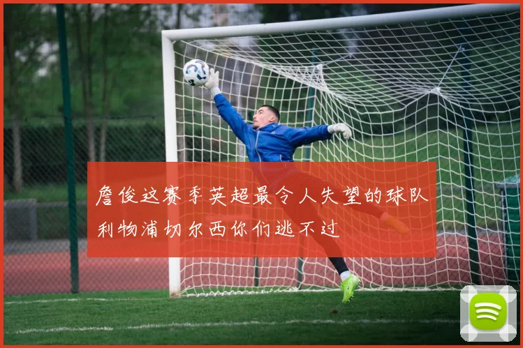 詹俊这赛季英超最令人失望的球队利物浦切尔西你们逃不过